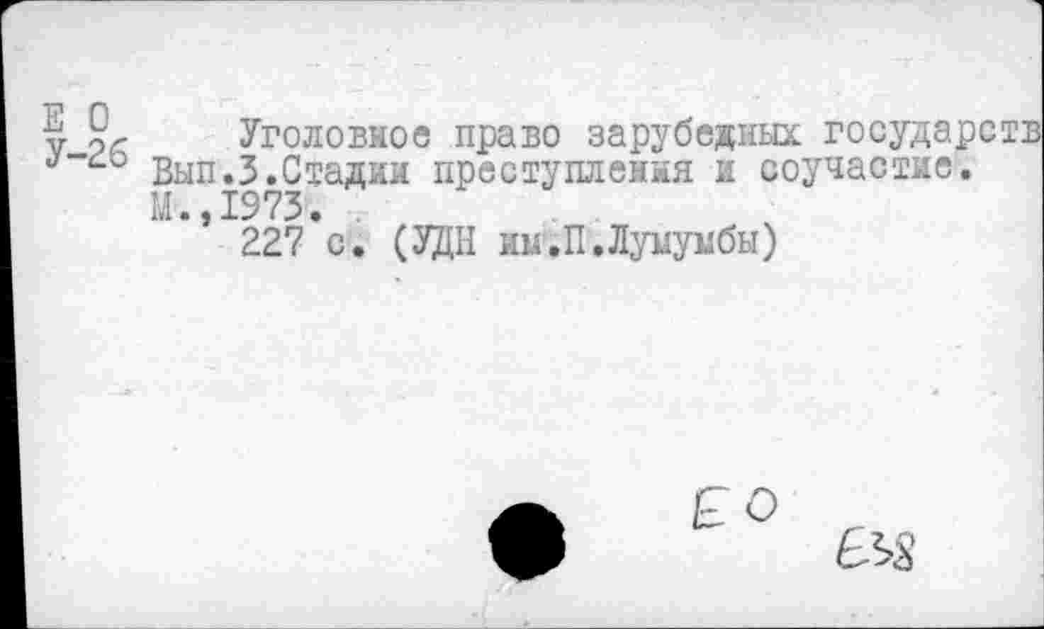 ﻿у Уголовное право зарубежных государств Вып.З.Стадии преступления и соучастие. М.,1973. .
227 с. (УДН им.П.Лумумбы)